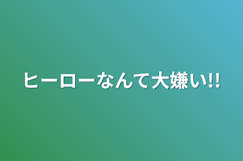 ヒーローなんて大嫌い!!