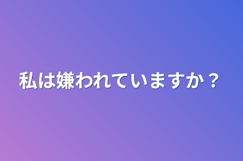 私は嫌われていますか？