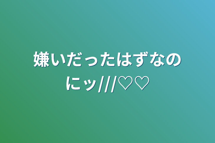 「嫌いだったはずなのにッ///♡♡」のメインビジュアル