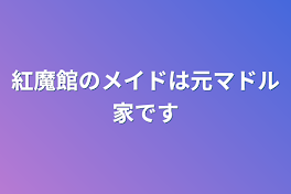 紅魔館のメイドは元マドル家です