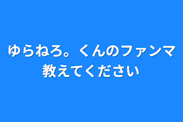 ゆらねろ。くんのファンマ教えてください