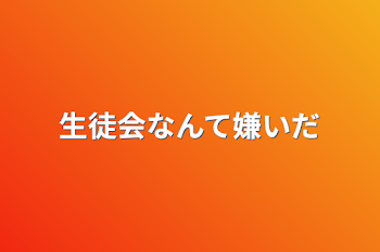 生徒会なんて嫌いだ