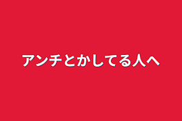 アンチとかしてる人へ