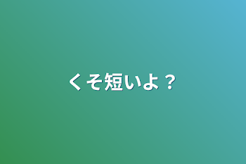 くそ短いよ？