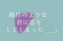 海 月 の よ う な 君 に 恋 を し て し ま っ た ＿ 。