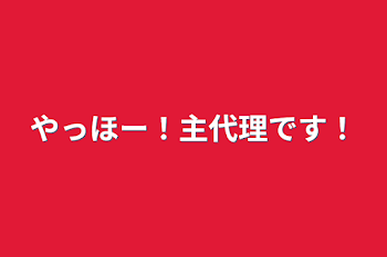 やっほー！主代理です！