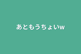 あともうちょいw