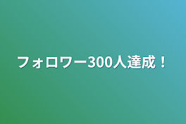 フォロワー300人達成！