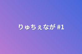 りゅちぇなが #1