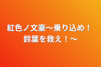 紅色ノ文豪〜乗り込め！ 鈴葉を救え！〜