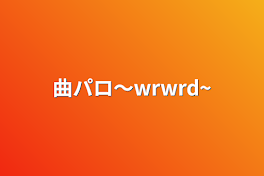 曲パロ〜wrwrd~