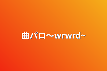 曲パロ〜wrwrd~