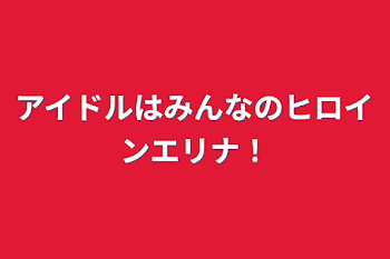 アイドルはみんなのヒロインエリナ！