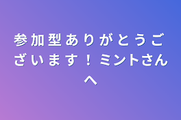 参 加 型 あ り が と う ご ざ い ま す ！ ミントさんへ