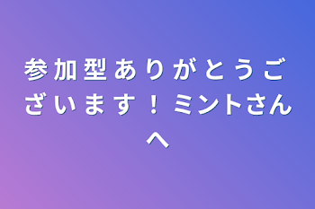 参 加 型 あ り が と う ご ざ い ま す ！ ミントさんへ