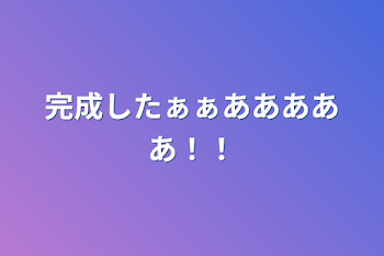 完成したぁぁあああああ！！