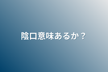 陰口意味あるか？