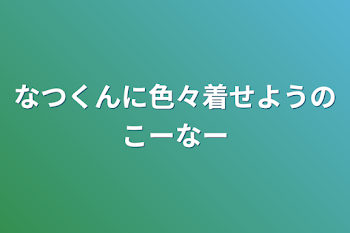 なつくんに色々着せようのコーナー