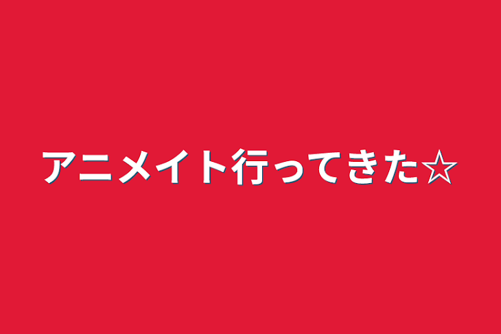 「アニメイト行ってきた☆」のメインビジュアル