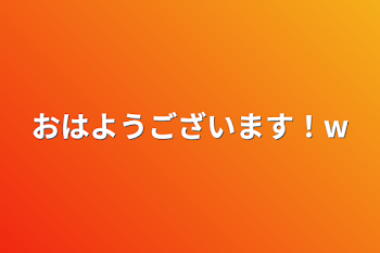 おはようございます！w