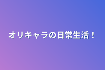 「オリキャラの日常生活！」のメインビジュアル