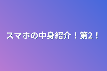 スマホの中身紹介！第2！