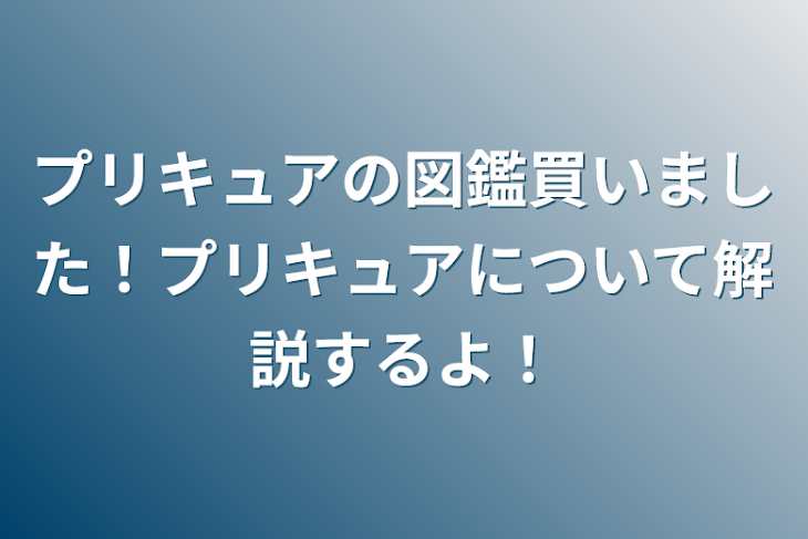 「プリキュアの図鑑買いました！プリキュアについて解説するよ！」のメインビジュアル