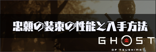 ゴーストオブツシマ_「忠頼の装束の性能と入手方法」について掲載。「忠頼の装束」の性能や装備の入手方法、相性のいい護符についても紹介しているため、ゴーストオブツシマを攻略するの際の参考にどうぞ！