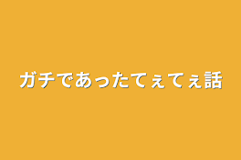 ガチであったてぇてぇ話