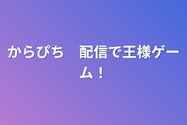 からぴち　配信で王様ゲーム！