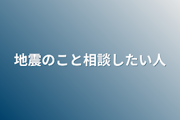 地震のこと相談したい人