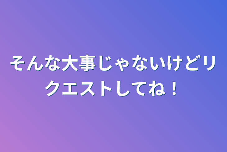 「そんな大事じゃないけどリクエストしてね！」のメインビジュアル