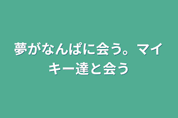 夢がなんぱに会う。マイキー達と会う