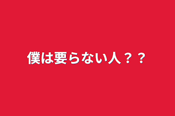 僕は要らない人？？