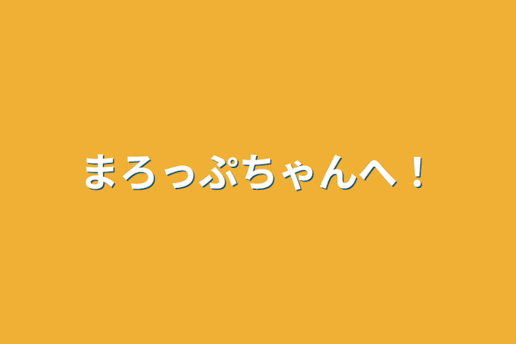 「まろっぷちゃんへ！」のメインビジュアル