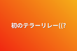 初のテラーリレー((?