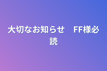 大切なお知らせ　FF様必読