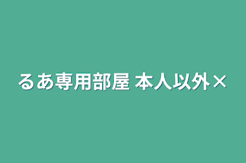 るあ専用部屋  本人以外‪×