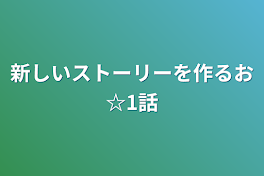 新しいストーリーを作るお☆1話