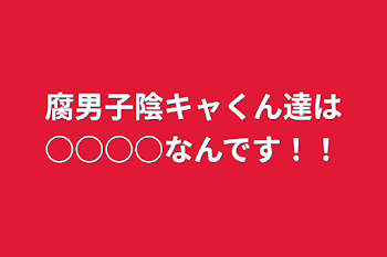 腐男子陰キャくん達は○○○○なんです！！