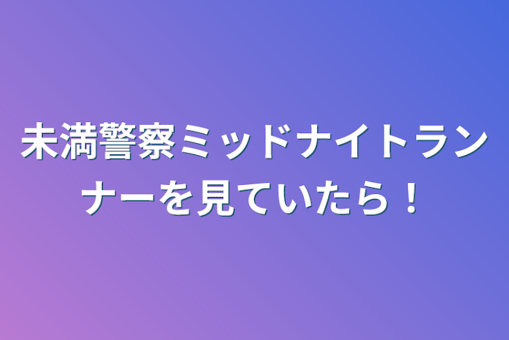 「未満警察ミッドナイトランナーを見ていたら！」のメインビジュアル