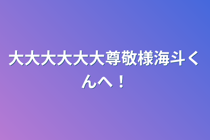 「大大大大大大尊敬様海斗くんへ！」のメインビジュアル