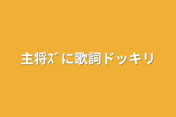 「主将ｽﾞに歌詞ドッキリ」のメインビジュアル