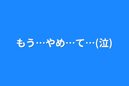 もう…やめ…て…(泣)