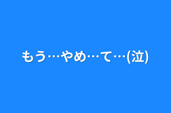 もう…やめ…て…(泣)