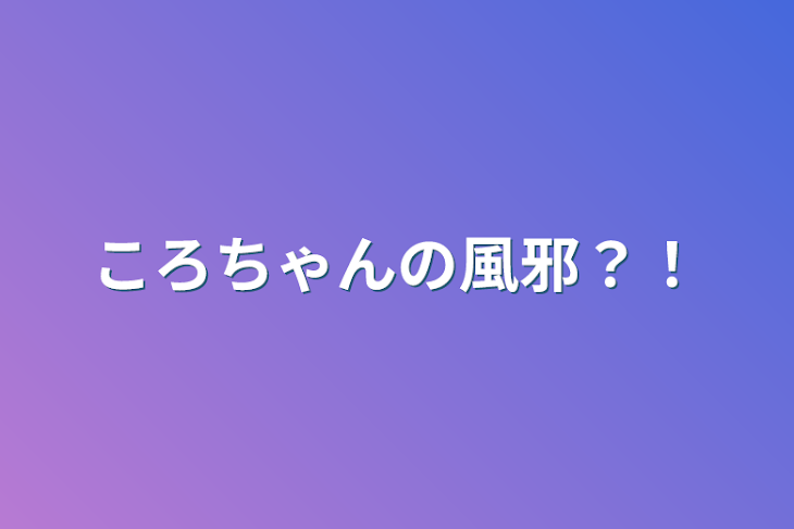 「ころちゃんの風邪？！」のメインビジュアル