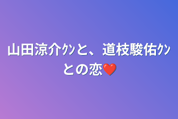 山田涼介ｸﾝと、道枝駿佑ｸﾝとの恋❤