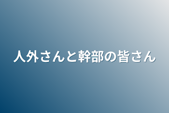 人外さんと幹部の皆さん