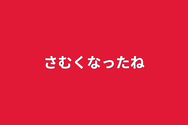 「寒くなったね」のメインビジュアル