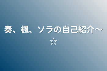 奏、楓、ソラの自己紹介〜☆